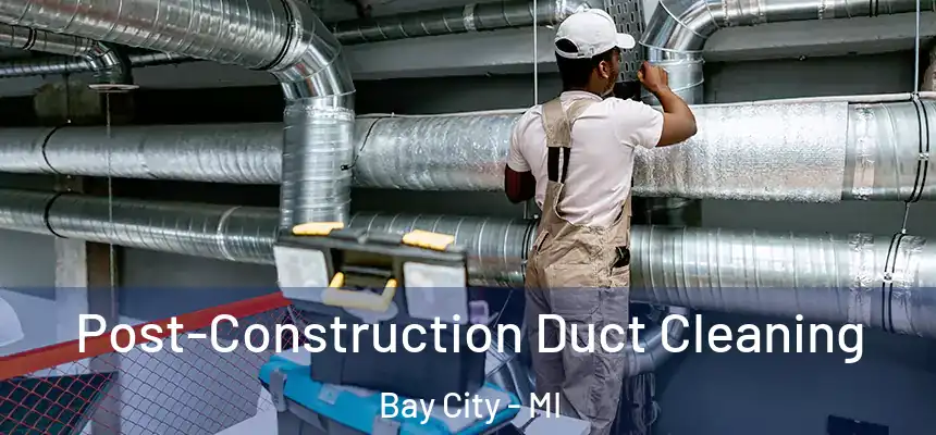 Post-Construction Duct Cleaning Bay City - MI